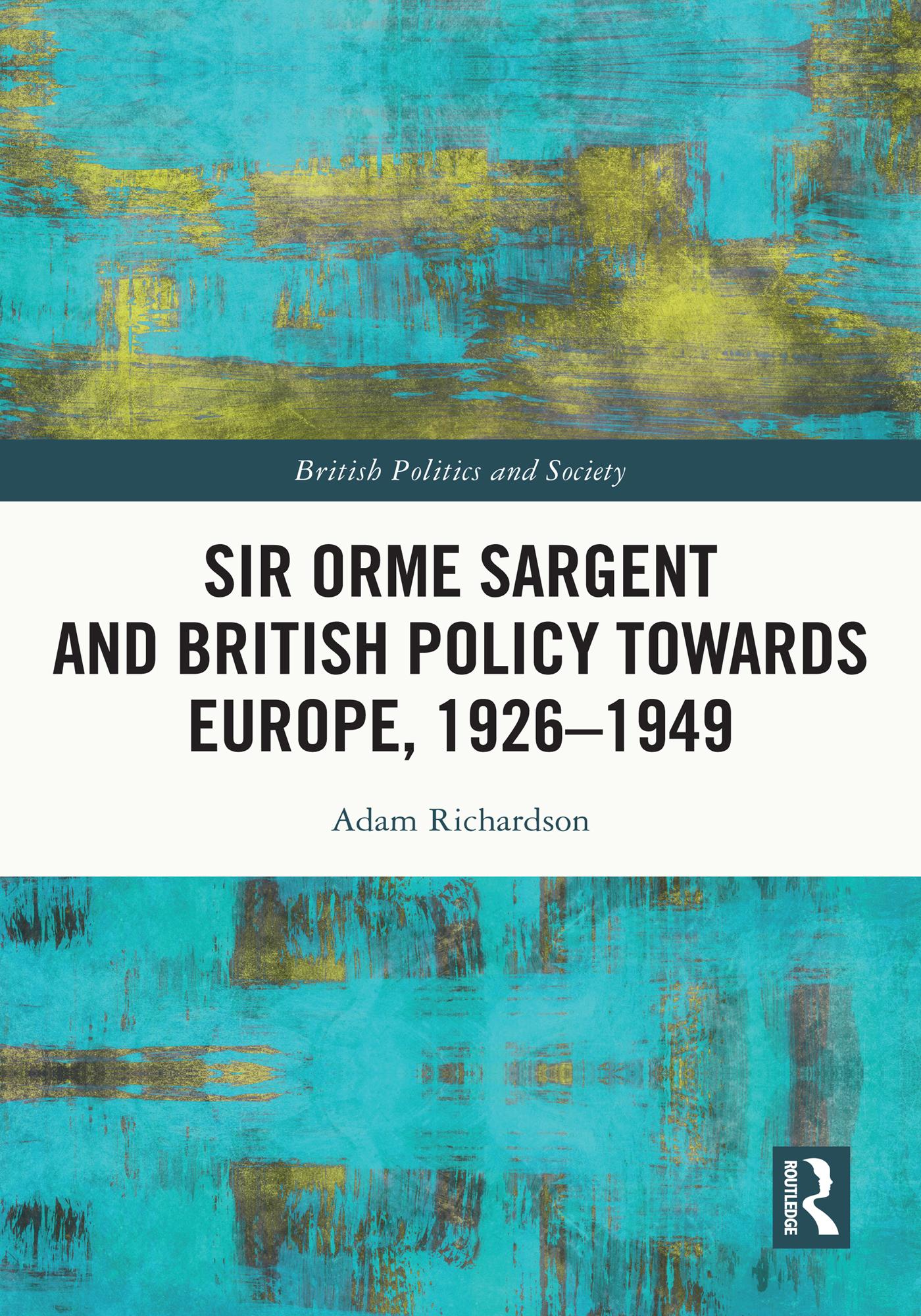 Sir Orme Sargent and British Policy Towards Europe, 1926–1949