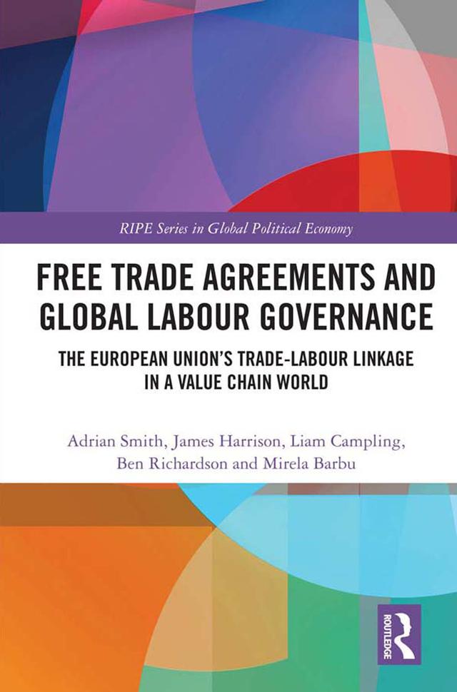 Free Trade Agreements and Global Labour Governance by Adrian Smith, Ben Richardson, James Harrison, Liam Campling, Mirela Barbu
