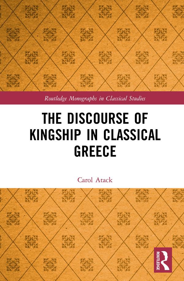 The Discourse of Kingship in Classical Greece by Carol Atack