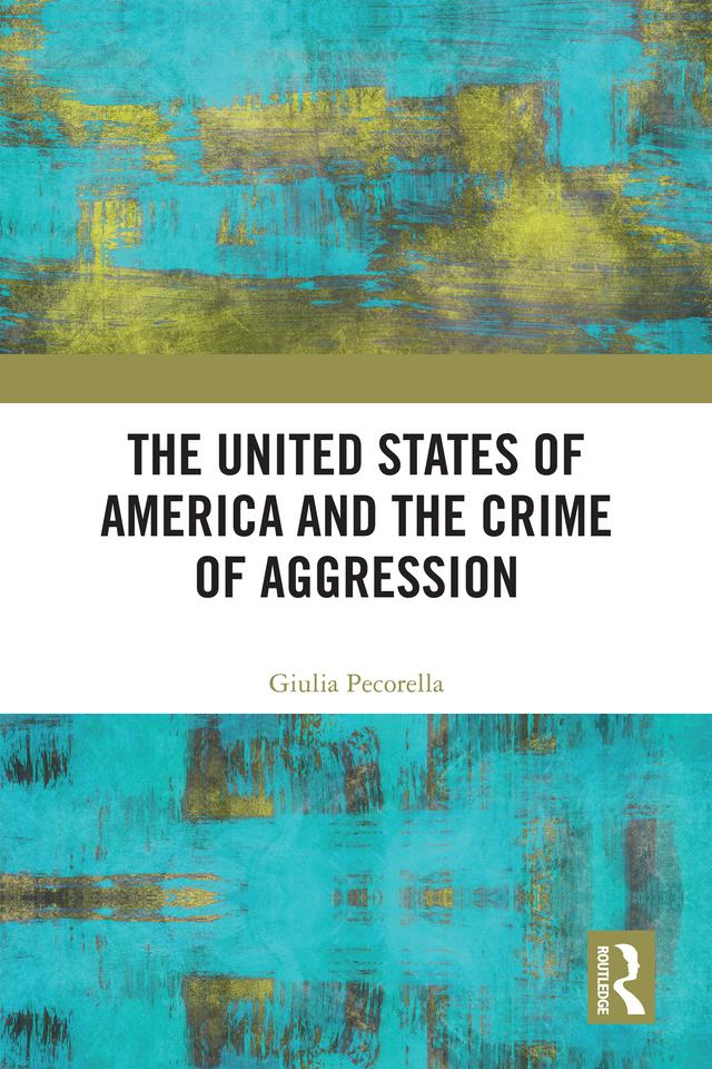The United States of America and the Crime of Aggression by Giulia Pecorella