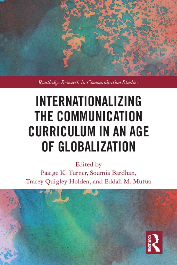 Internationalizing the Communication Curriculum in an Age of Globalization by Eddah Mutua, Paaige Turner, Soumia Bardhan, Tracey Quigley Holden