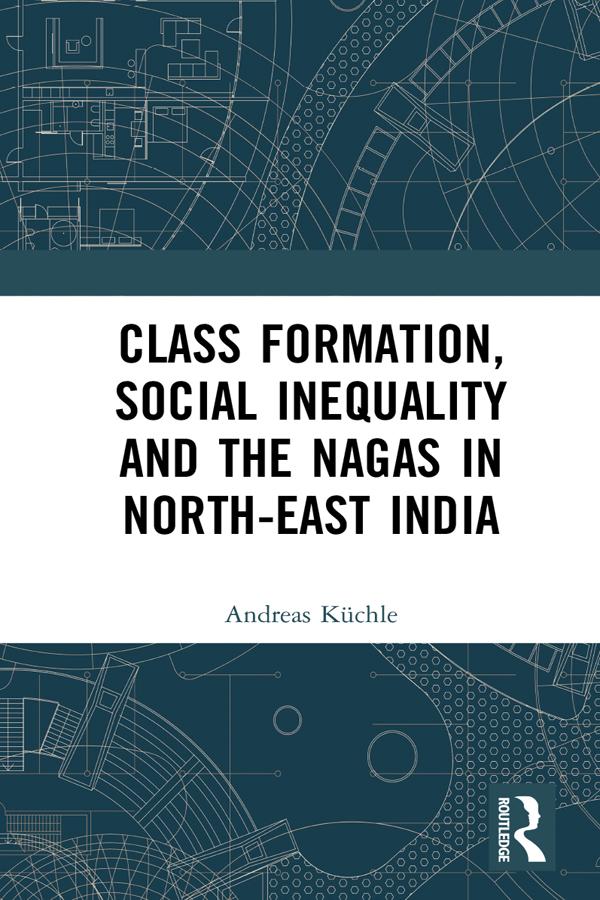 Class Formation, Social Inequality and the Nagas in North-East India by Andreas Küchle