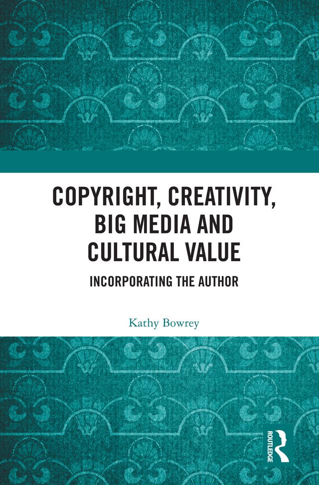 Copyright, Creativity, Big Media and Cultural Value by Kathy Bowrey