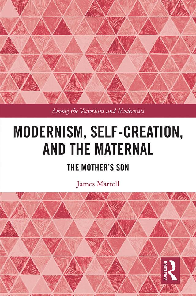 Modernism, Self-Creation, and the Maternal by James Martell