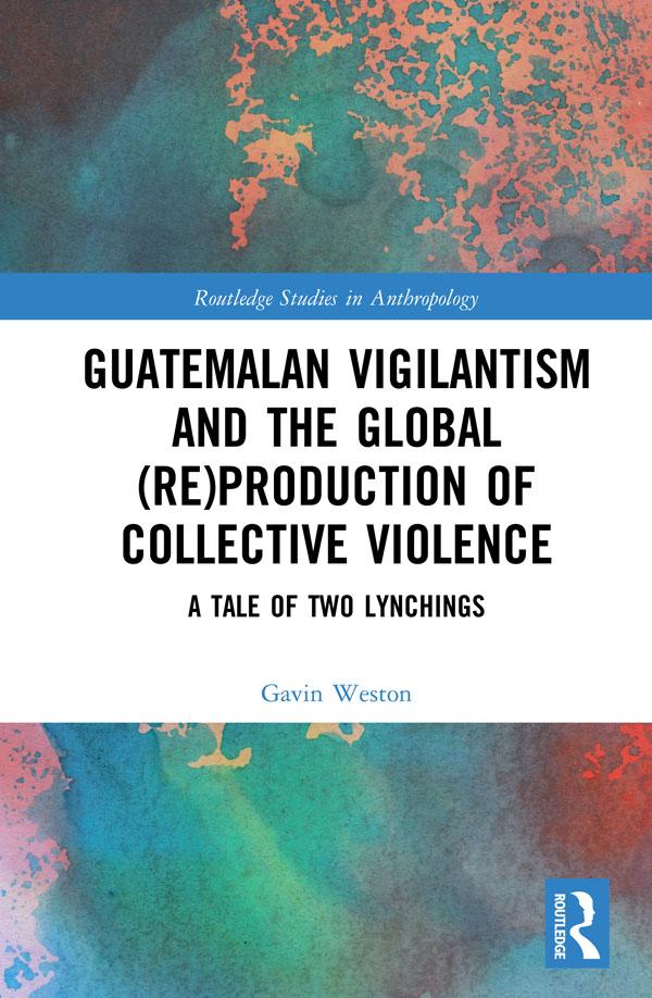 Guatemalan Vigilantism and the Global (Re)Production of Collective Violence by Gavin Weston