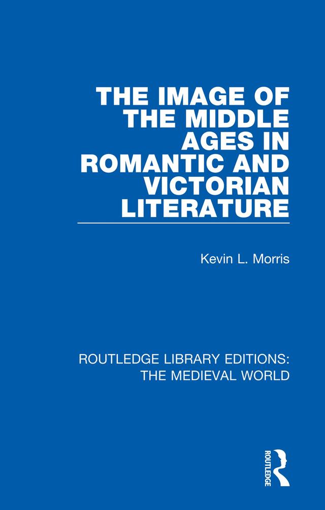 The Image of the Middle Ages in Romantic and Victorian Literature by Kevin L. Morris