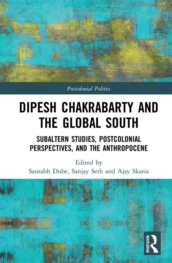 Dipesh Chakrabarty and the Global South by Ajay Skaria, Sanjay Seth, Saurabh Dube