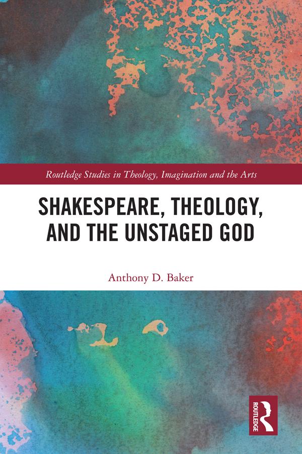 Shakespeare, Theology, and the Unstaged God by Anthony D. Baker