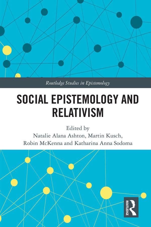 Social Epistemology and Relativism by Katharina Anna Sodoma, Martin Kusch, Natalie Alana Ashton, Robin McKenna