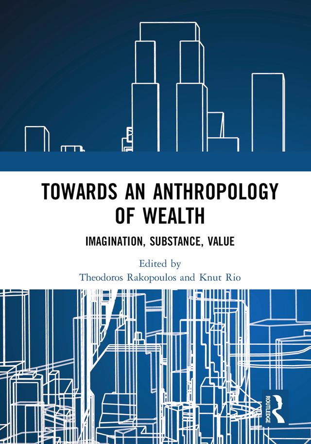 Towards an Anthropology of Wealth by Knut Rio, Theodoros Rakopoulos