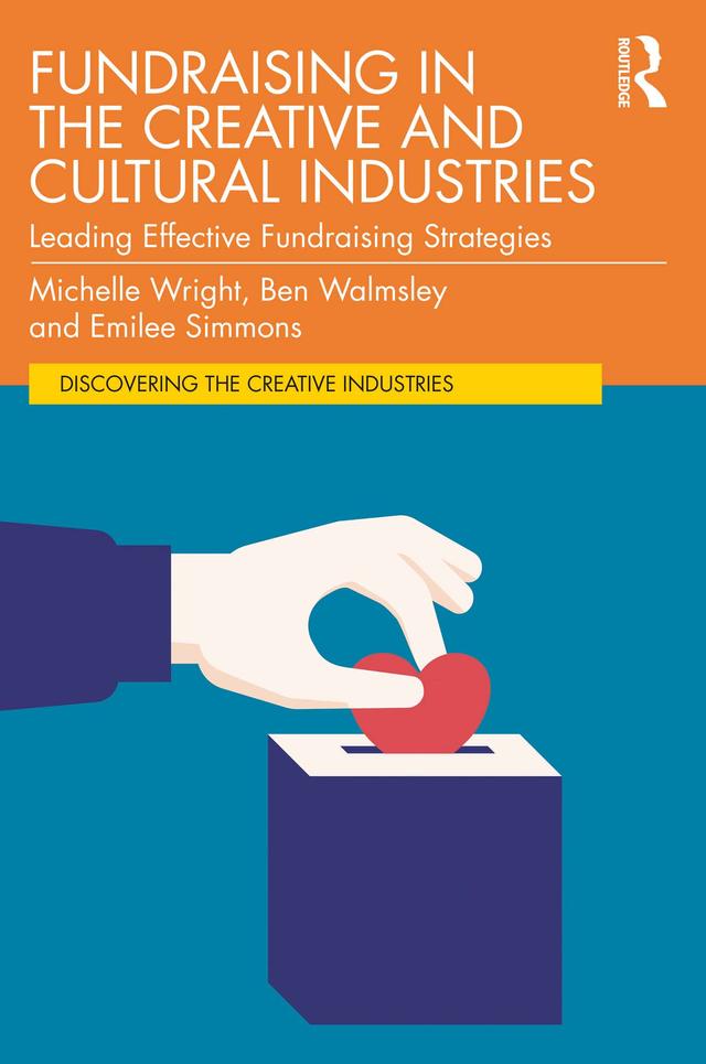 Fundraising in the Creative and Cultural Industries by Ben Walmsley, Emilee Simmons, Michelle Wright