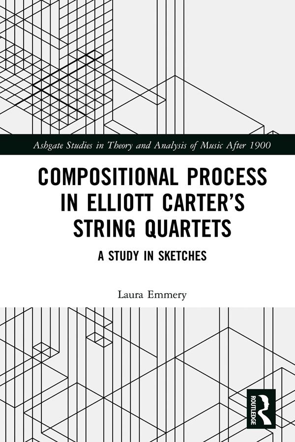 Compositional Process in Elliott Carter’s String Quartets by Laura Emmery