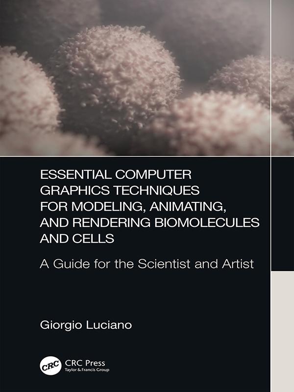 Essential Computer Graphics Techniques for Modeling, Animating, and Rendering Biomolecules and Cells by Giorgio Luciano