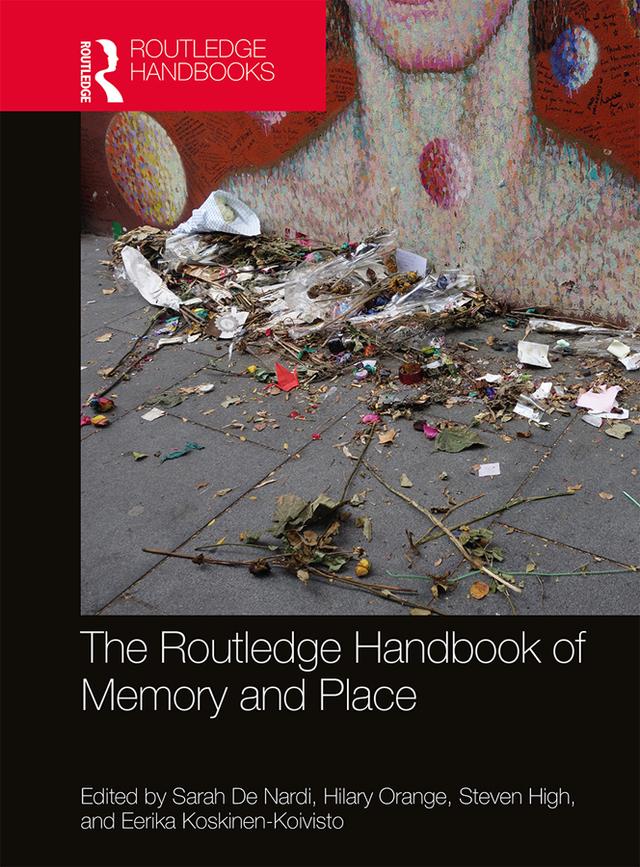 The Routledge Handbook of Memory and Place by Eerika Koskinen-Koivisto, Hilary Orange, Sarah De Nardi, Steven High