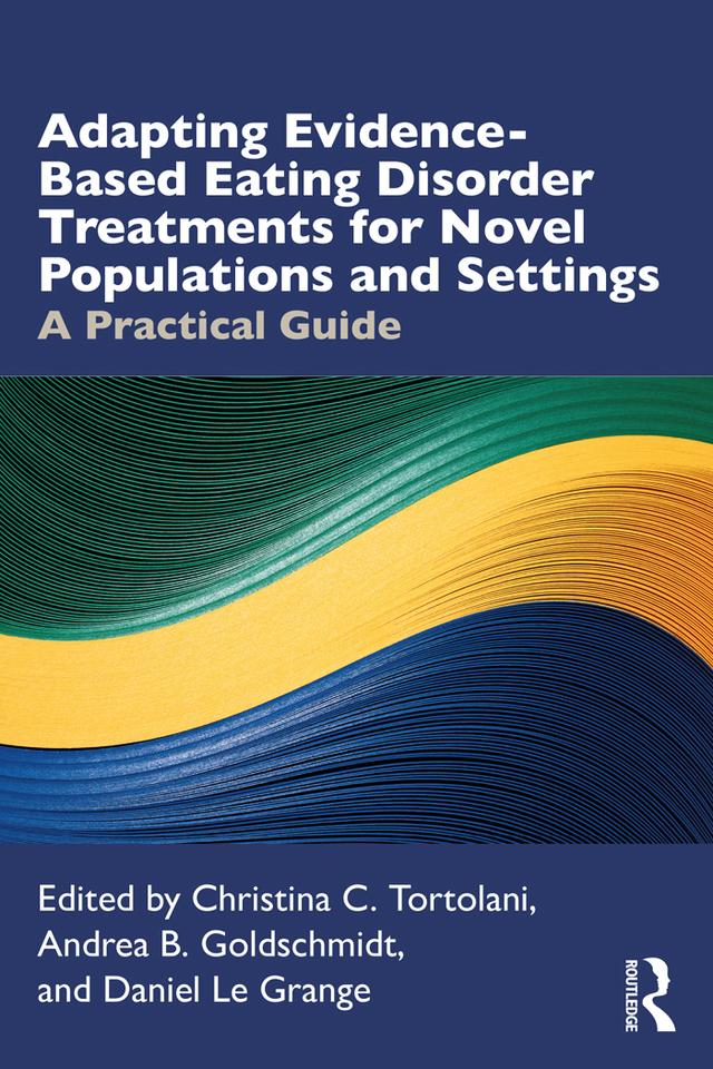 Adapting Evidence-Based Eating Disorder Treatments for Novel Populations and Settings by Andrea B. Goldschmidt, Christina C. Tortolani, Daniel Le Grange