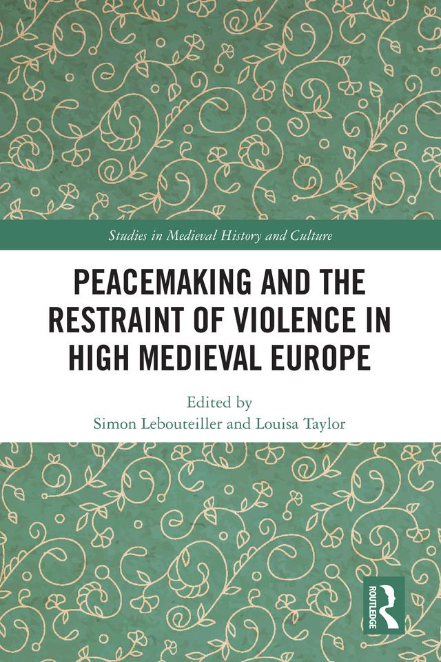 Peacemaking and the Restraint of Violence in High Medieval Europe by Louisa Taylor, Simon Lebouteiller