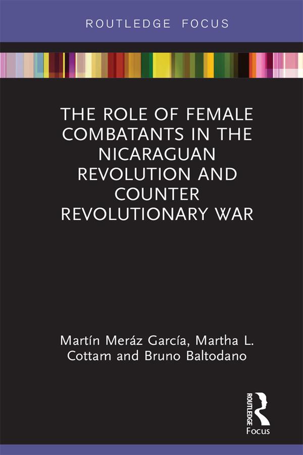 The Role of Female Combatants in the Nicaraguan Revolution and Counter Revolutionary War by Bruno M. Baltodano, Martha L. Cottam, Martín Meráz García