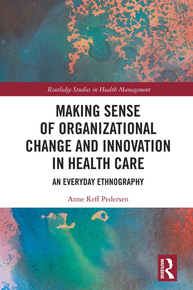Making Sense of Organizational Change and Innovation in Health Care by Anne Reff Pedersen