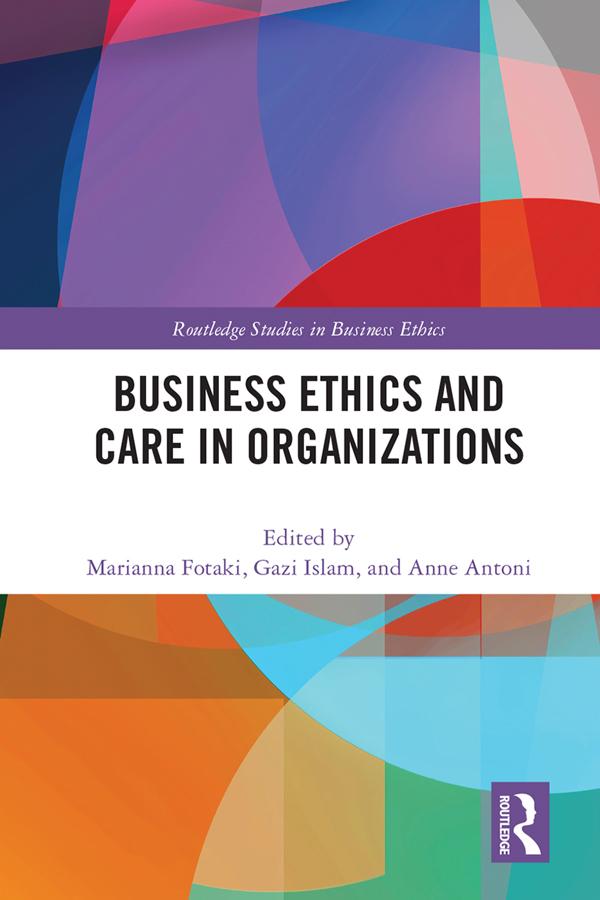 Business Ethics and Care in Organizations by Anne Antoni, Gazi Islam, Marianna Fotaki
