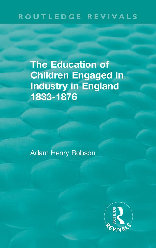 The Education of Children Engaged in Industry in England 1833-1876 by Adam Henry Robson