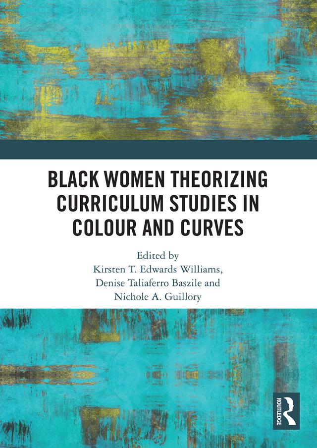 Black Women Theorizing Curriculum Studies in Colour and Curves by Denise Taliaferro Baszile, Kirsten T. Edwards Williams, Nichole A. Guillory