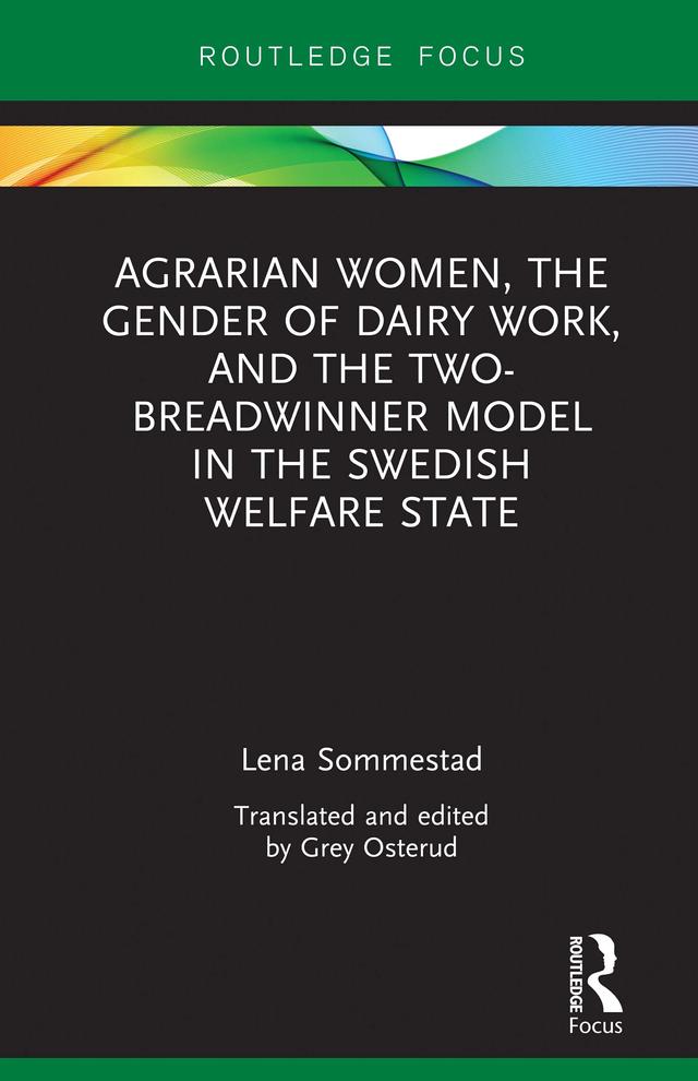 Agrarian Women, the Gender of Dairy Work, and the Two-Breadwinner Model in the Swedish Welfare State by Grey Osterud, Lena Sommestad