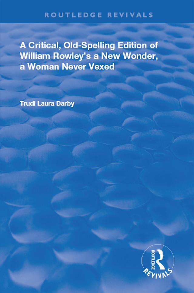 A Critical, Old-Spelling Edition of William Rowley's A New Wonder, A Woman Never Vexed by Trudi Laura Darby