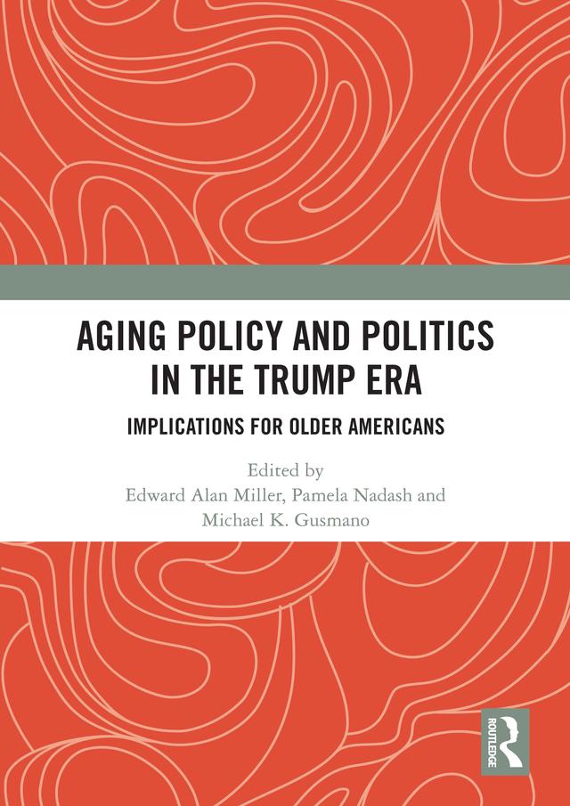 Aging Policy and Politics in the Trump Era by Edward Alan Miller, Michael Gusmano, Pamela Nadash