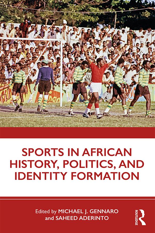 Sports in African History, Politics, and Identity Formation by Michael J. Gennaro, Saheed Aderinto