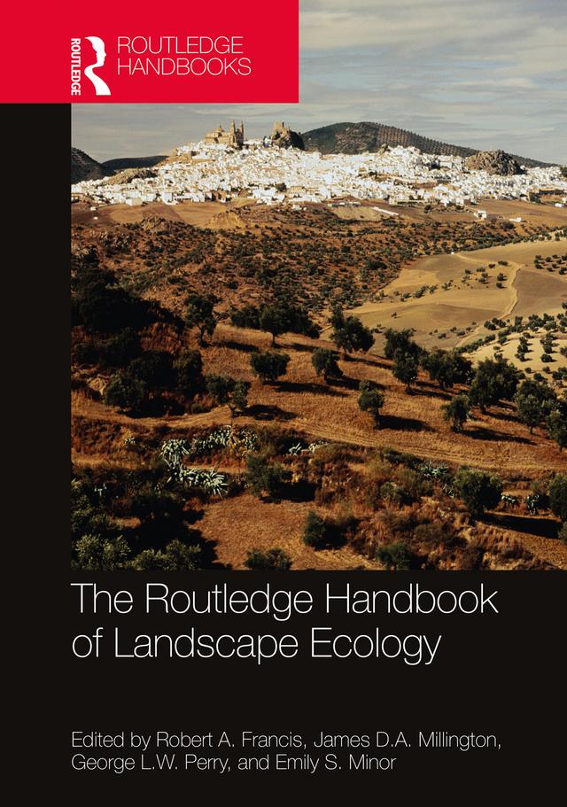 The Routledge Handbook of Landscape Ecology by Emily S. Minor, George L.W. Perry, James D.A. Millington, Robert A. Francis
