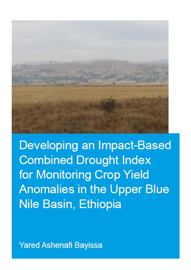 Developing an Impact-Based Combined Drought Index for Monitoring Crop Yield Anomalies in the Upper Blue Nile Basin, Ethiopia by Yared Bayissa
