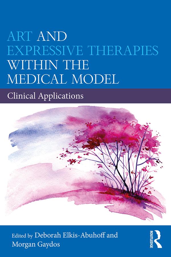 Art and Expressive Therapies within the Medical Model by Deborah Elkis-Abuhoff, Morgan Gaydos