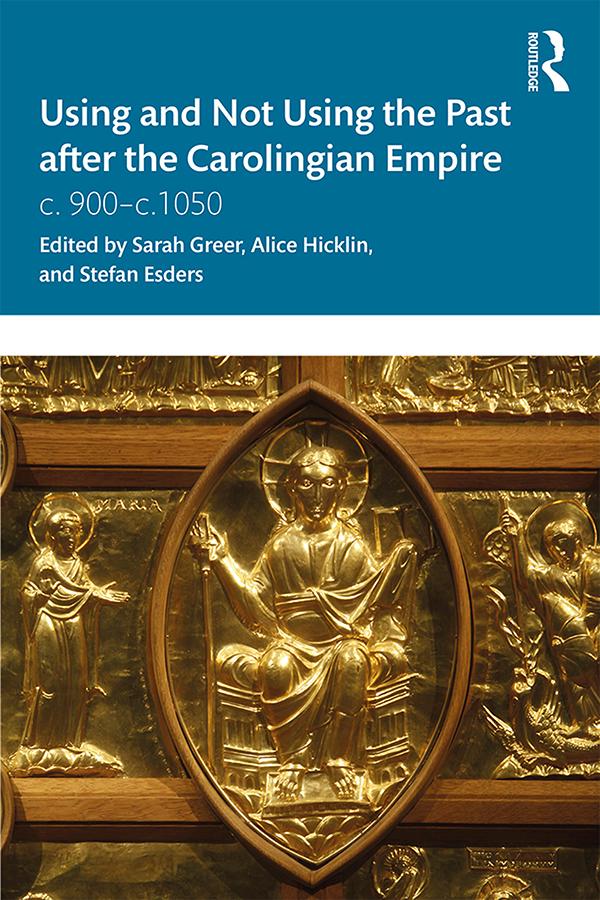 Using and Not Using the Past after the Carolingian Empire by Alice Hicklin, Sarah Greer, Stefan Esders