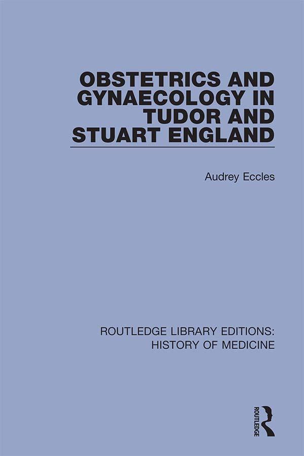 Obstetrics and Gynaecology in Tudor and Stuart England by Audrey Eccles