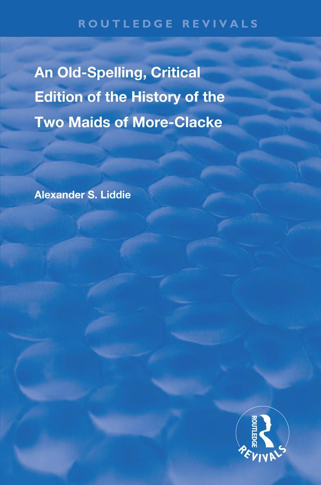 An Old-Spelling, Critical Edition of The History of the Two Maids of More-Clacke by Alexander S Liddie, Stephen Orgal