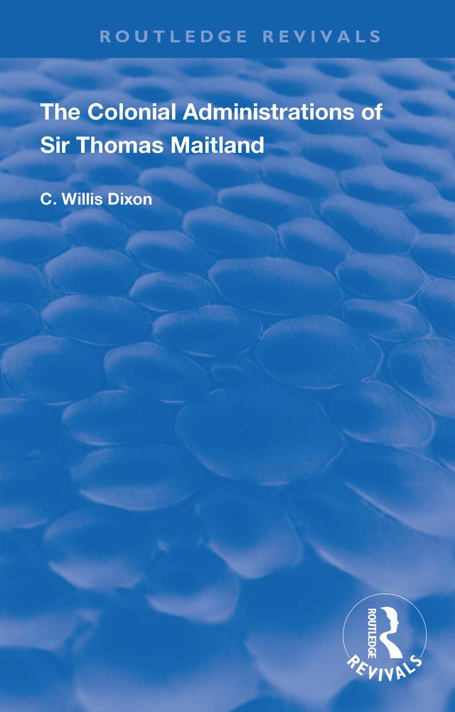The Colonial Administrations of Sir Thomas Maitland by C. Willis Dixon