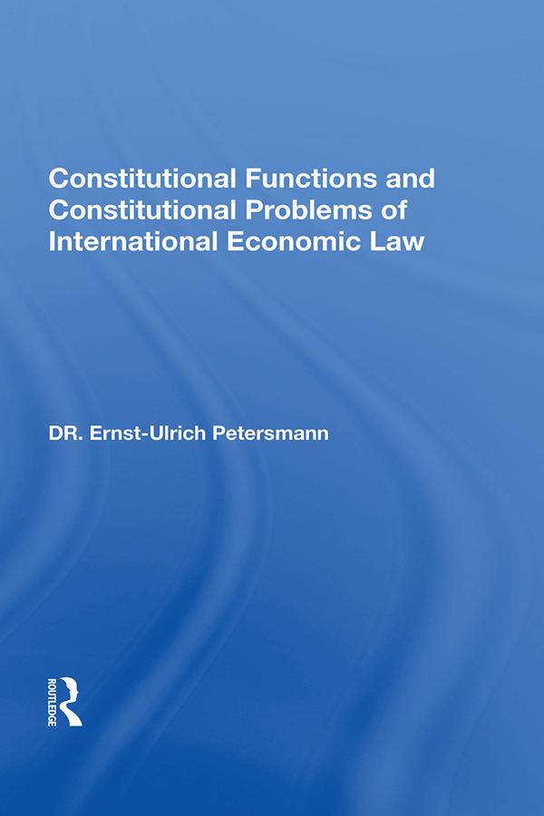 Constitutional Functions And Constitutional Problems Of International Economic Law by Ernst-Ulrich Petersmann