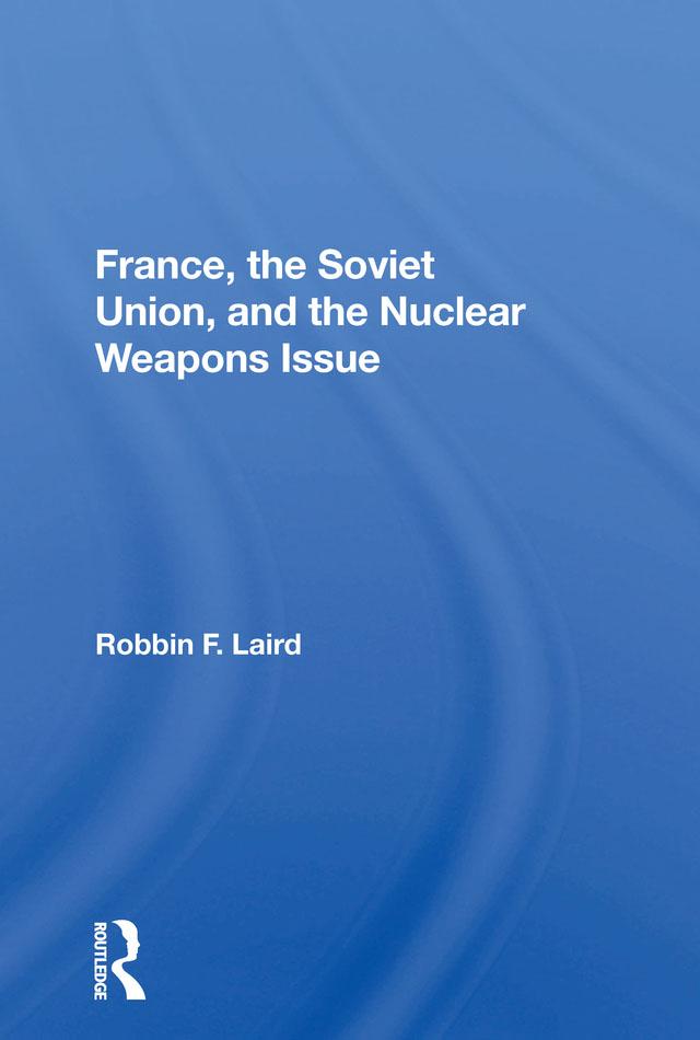 France, The Soviet Union, And The Nuclear Weapons Issue by Robbin F Laird