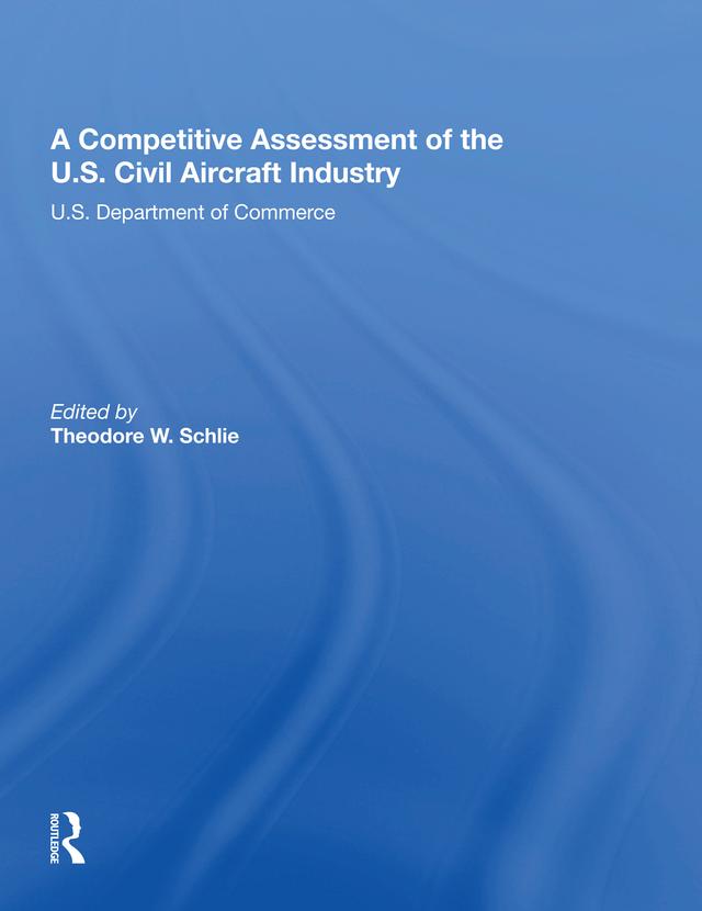 A Competitive Assessment Of The U.S. Civil Aircraft Industry by Theodore W Schlie