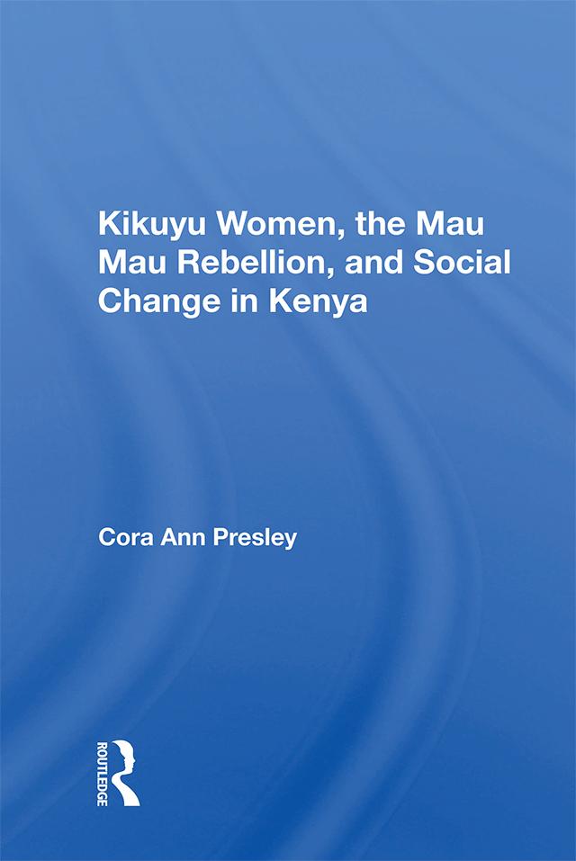 Kikuyu Women, The Mau Mau Rebellion, And Social Change In Kenya by Cora Ann Presley