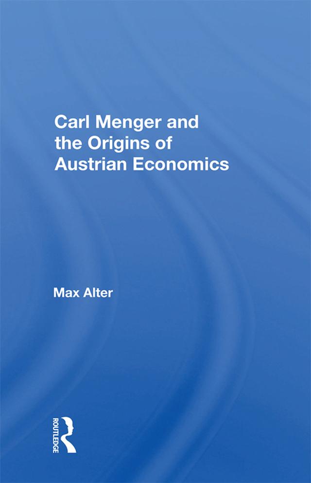 Carl Menger and the Origins of Austrian Economics by Max Alter