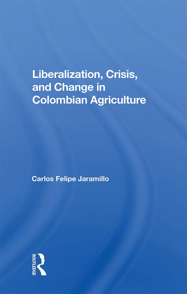 Liberalization And Crisis In Colombian Agriculture by Felipe Jaramillo