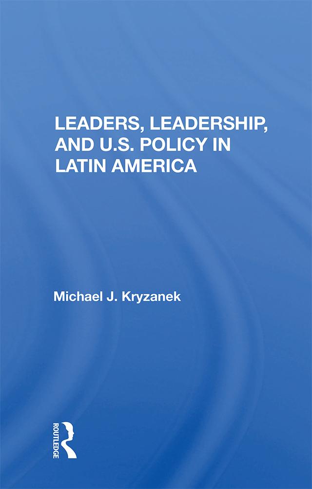 Leaders, Leadership, And U.s. Policy In Latin America by Michael J. Kryzanek