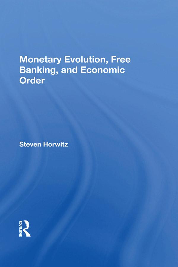 Monetary Evolution, Free Banking, And Economic Order by Steven Horwitz