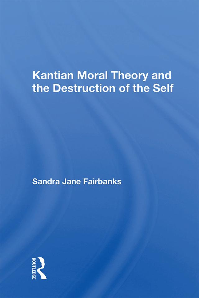 Kantian Moral Theory and the Destruction of the Self by Sandra Jane Fairbanks