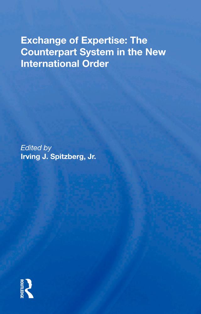 Exchange of Expertise: The Counterpart System in the New International Order by Irving J. Spitzberg