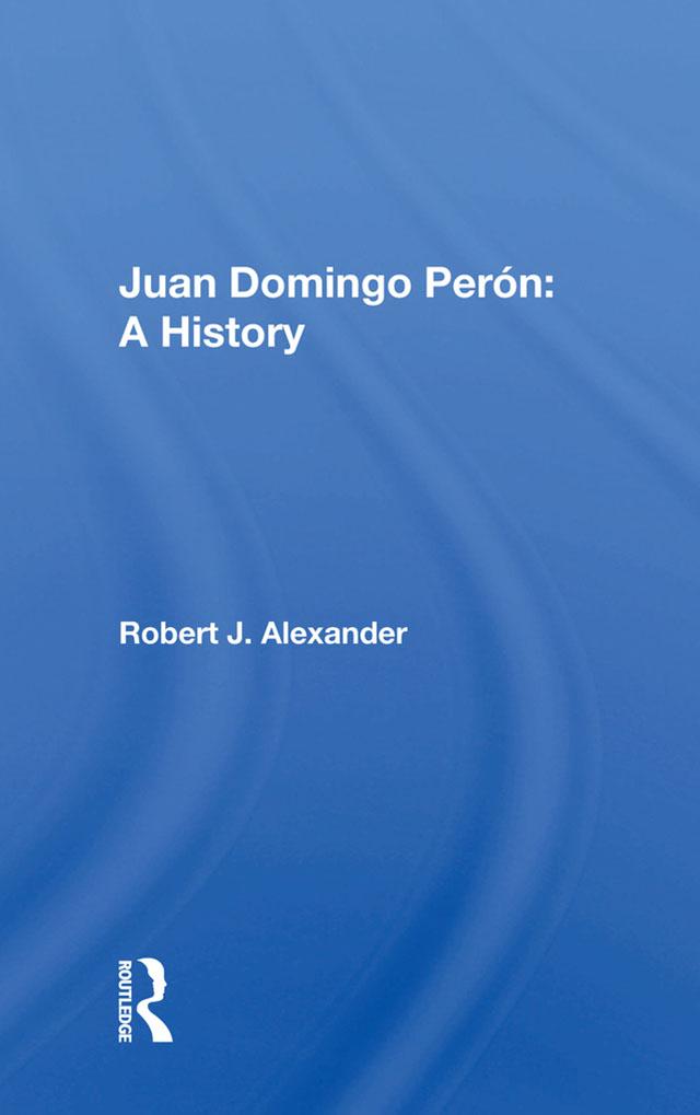 Juan Domingo Peron: A History by Robert J. Alexander
