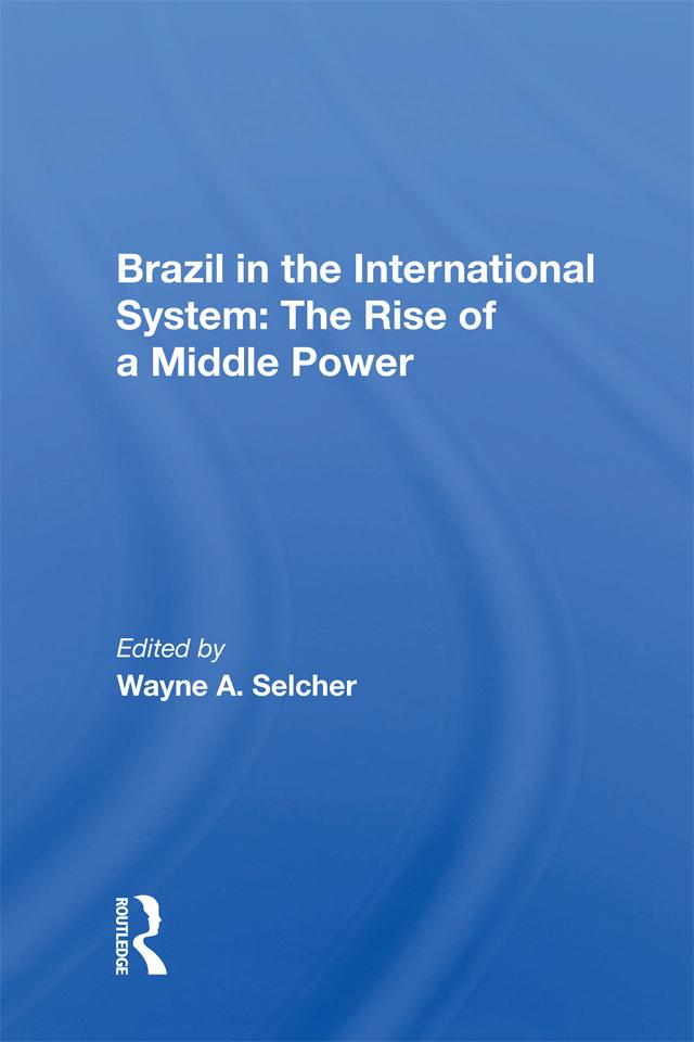 Brazil in the International System: The Rise of a Middle Power by Wayne A. Selcher
