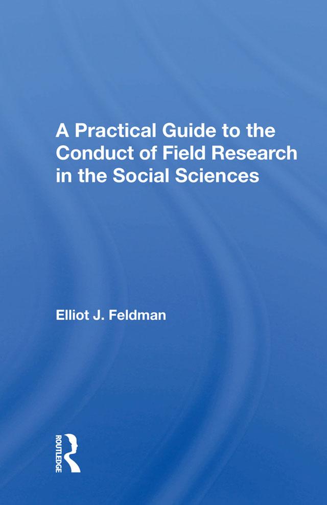 A Practical Guide To The Conduct Of Field Research In The Social Sciences by Elliot J. Feldman