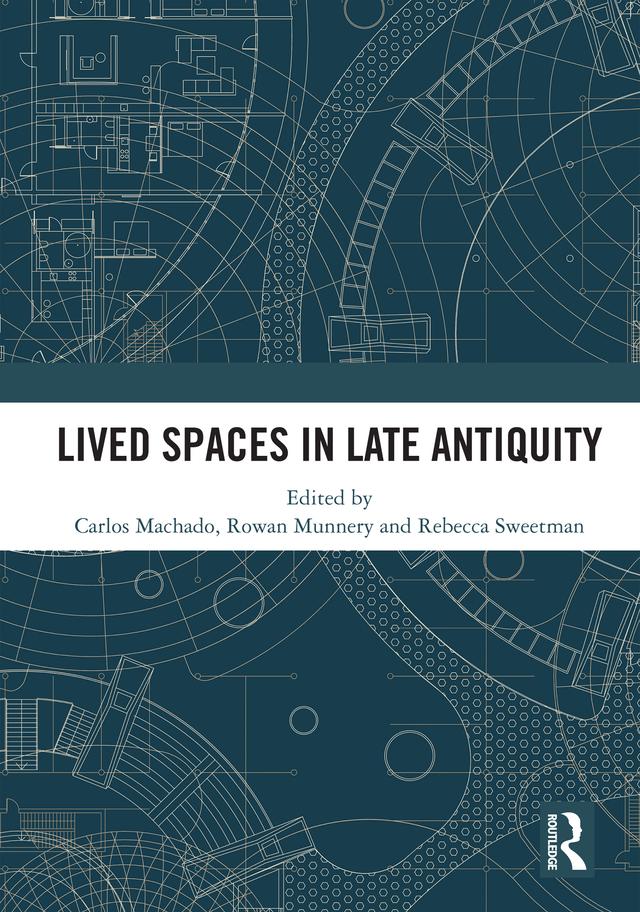 Lived Spaces in Late Antiquity by Carlos Machado, Rebecca Sweetman, Rowan Munnery